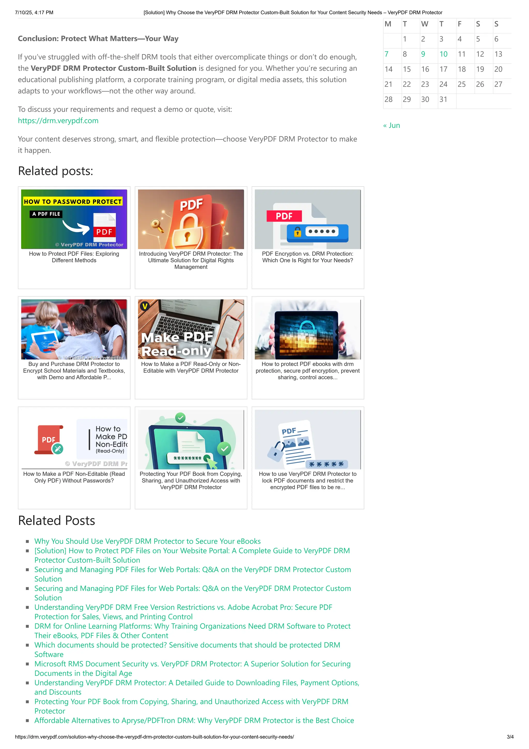 Conclusion: Protect What Matters—Your Way
If you’ve struggled with off-the-shelf DRM tools that either overcomplicate things or don’t do enough,
the VeryPDF DRM Protector Custom-Built Solution is designed for you. Whether you’re securing an
educational publishing platform, a corporate training program, or digital media assets, this solution
adapts to your workflows—not the other way around.
To discuss your requirements and request a demo or quote, visit:
https://drm.verypdf.com
Your content deserves strong, smart, and flexible protection—choose VeryPDF DRM Protector to make
it happen.
Related posts:
How to Protect PDF Files: Exploring
Different Methods
Introducing VeryPDF DRM Protector: The
Ultimate Solution for Digital Rights
Management
PDF Encryption vs. DRM Protection:
Which One Is Right for Your Needs?
Buy and Purchase DRM Protector to
Encrypt School Materials and Textbooks,
with Demo and Affordable P...
How to Make a PDF Read-Only or Non-
Editable with VeryPDF DRM Protector
How to protect PDF ebooks with drm
protection, secure pdf encryption, prevent
sharing, control acces...
How to Make a PDF Non-Editable (Read
Only PDF) Without Passwords?
Protecting Your PDF Book from Copying,
Sharing, and Unauthorized Access with
VeryPDF DRM Protector
How to use VeryPDF DRM Protector to
lock PDF documents and restrict the
encrypted PDF files to be re...
Related Posts
Why You Should Use VeryPDF DRM Protector to Secure Your eBooks
[Solution] How to Protect PDF Files on Your Website Portal: A Complete Guide to VeryPDF DRM
Protector Custom-Built Solution
Securing and Managing PDF Files for Web Portals: Q&A on the VeryPDF DRM Protector Custom
Solution
Securing and Managing PDF Files for Web Portals: Q&A on the VeryPDF DRM Protector Custom
Solution
Understanding VeryPDF DRM Free Version Restrictions vs. Adobe Acrobat Pro: Secure PDF
Protection for Sales, Views, and Printing Control
DRM for Online Learning Platforms: Why Training Organizations Need DRM Software to Protect
Their eBooks, PDF Files & Other Content
Which documents should be protected? Sensitive documents that should be protected DRM
Software
Microsoft RMS Document Security vs. VeryPDF DRM Protector: A Superior Solution for Securing
Documents in the Digital Age
Understanding VeryPDF DRM Protector: A Detailed Guide to Downloading Files, Payment Options,
and Discounts
Protecting Your PDF Book from Copying, Sharing, and Unauthorized Access with VeryPDF DRM
Protector
Affordable Alternatives to Apryse/PDFTron DRM: Why VeryPDF DRM Protector is the Best Choice
M T W T F S S
1 2 3 4 5 6
7 8 9 10 11 12 13
14 15 16 17 18 19 20
21 22 23 24 25 26 27
28 29 30 31
« Jun
7/10/25, 4:17 PM [Solution] Why Choose the VeryPDF DRM Protector Custom-Built Solution for Your Content Security Needs – VeryPDF DRM Protector
https://drm.verypdf.com/solution-why-choose-the-verypdf-drm-protector-custom-built-solution-for-your-content-security-needs/ 3/4
 