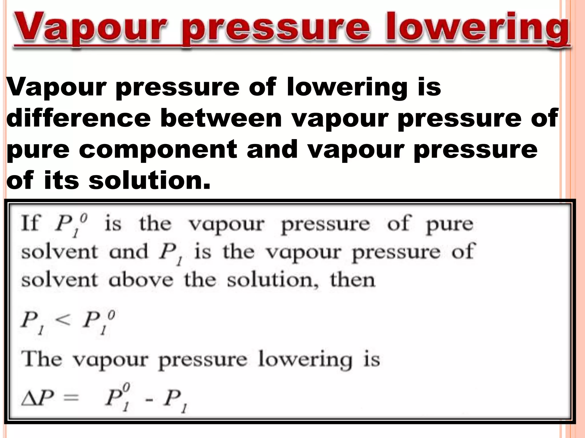 Vapour pressure of lowering is
difference between vapour pressure of
pure component and vapour pressure
of its solution.
 