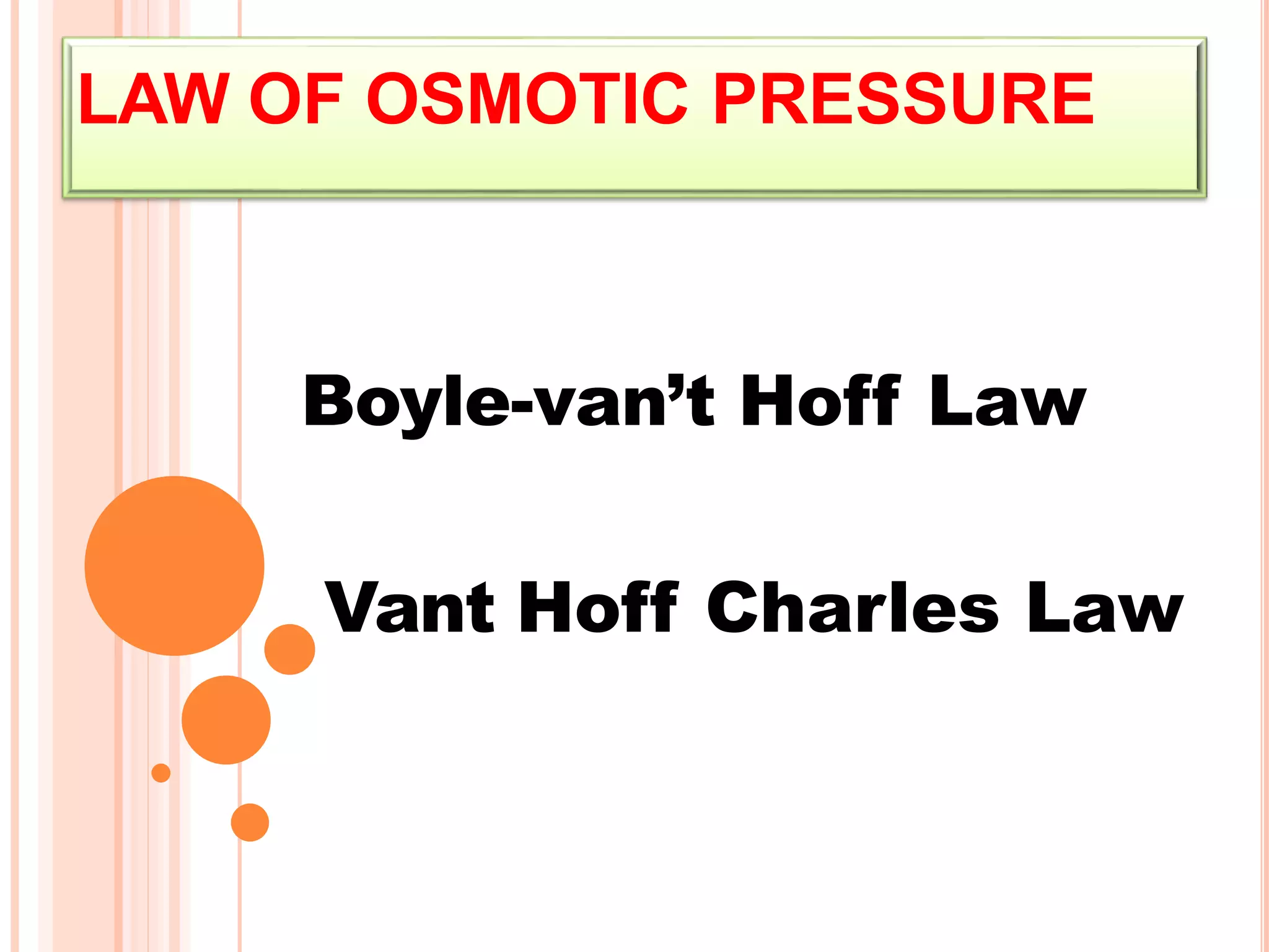 LAW OF OSMOTIC PRESSURE
Boyle-van’t Hoff Law
Vant Hoff Charles Law
 