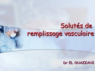 Solutés deSolutés de
remplissage vasculaireremplissage vasculaire
Dr EL OUAZZANIDr EL OUAZZANI
 