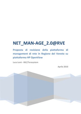 NET_MAN-AGE_2.0@RVE
Proposta di revisione della piattaforma di
management di rete in Regione del Veneto su
piattaforma HP OpenView
Luca Lomi - BSC/Terasystem

                                  Aprile 2010
 