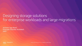 © 2019, Amazon Web Services, Inc. or its affiliates. All rights reserved.S U M M I T
Designing storage solutions
for enterprise workloads and large migrations
Antonio Aga Rossi
Principal Solution Architect
AWS
 