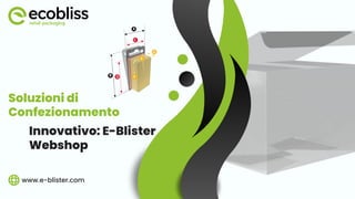 Soluzioni di
Confezionamento
Innovativo: E-Blister
Webshop
www.e-blister.com
 