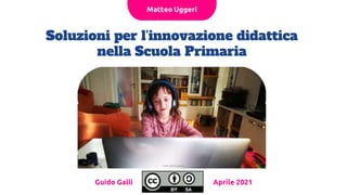 Soluzioni per l’innovazione didattica
nella Scuola Primaria
Guido Galli
Matteo Uggeri
Foto dell’autore
Aprile 2021
 