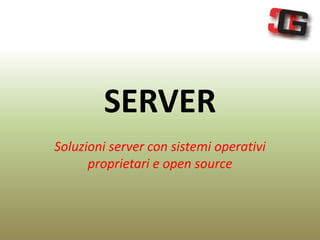 SERVER
Soluzioni server con sistemi operativi
proprietari e open source
 