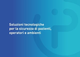 Soluzioni tecnologiche
per la sicurezza di pazienti,
operatori e ambienti
 