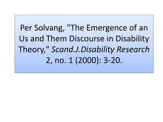 Per Solvang, "The Emergence of an Us and Them Discourse in Disability Theory," Scand.J.Disability Research 2, no. 1 (2000): 3-20. 