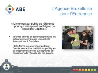 L’Agence Bruxelloise pour l’Entreprise« L’interlocuteur public de référence pour qui entreprend en Région de Bruxelles-Capitale »Informe oriente et accompagne tous les acteurs concernés par une activité économique à Bruxelles.