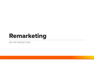Remarketing
OR RETARGETING
 