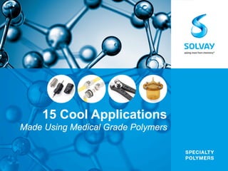15 Cool Applications
Made Using Medical Grade Polymers
 