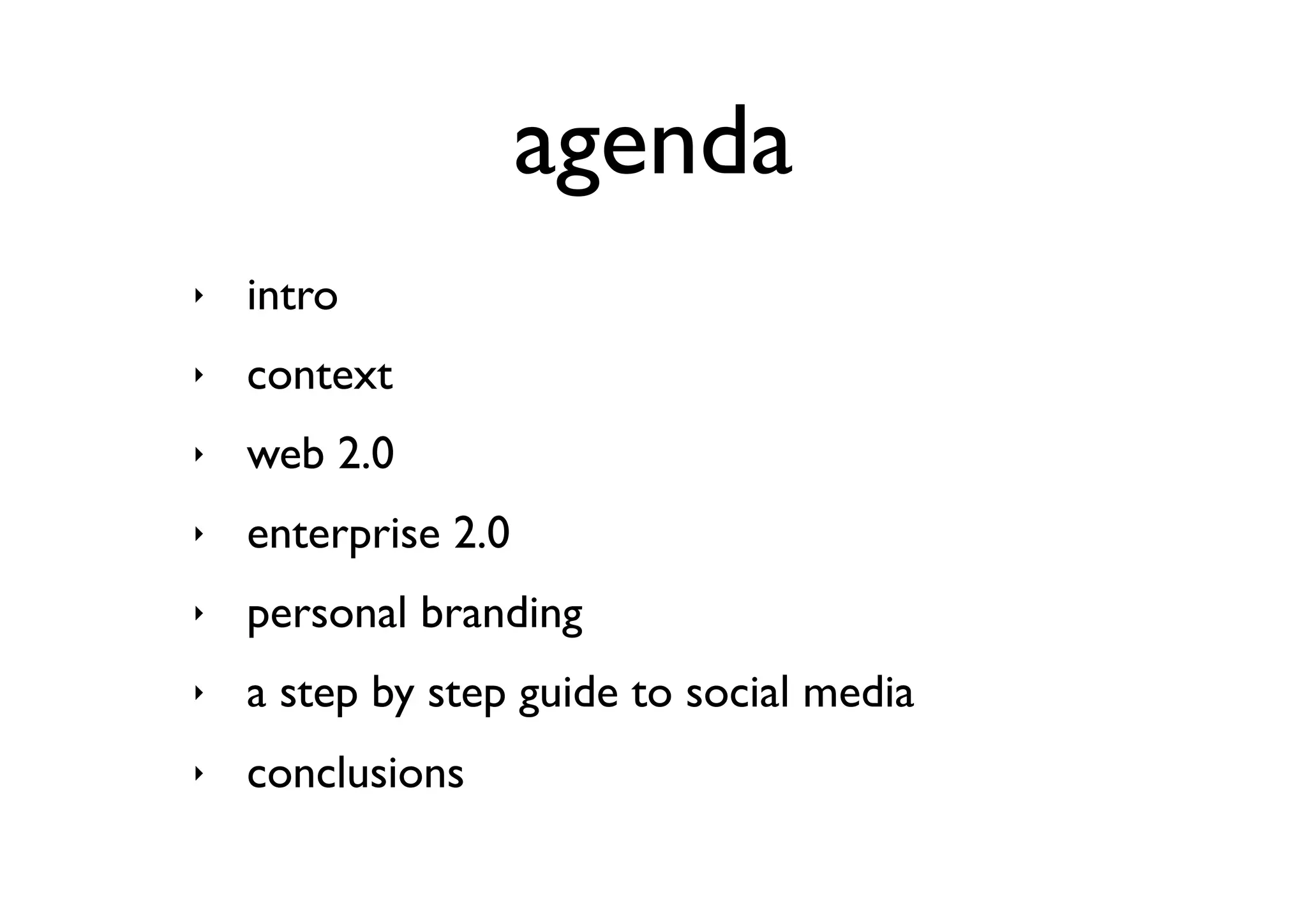agenda
‣   intro
‣   context
‣   web 2.0
‣   enterprise 2.0
‣   personal branding
‣   a step by step guide to social media
‣   conclusions
 