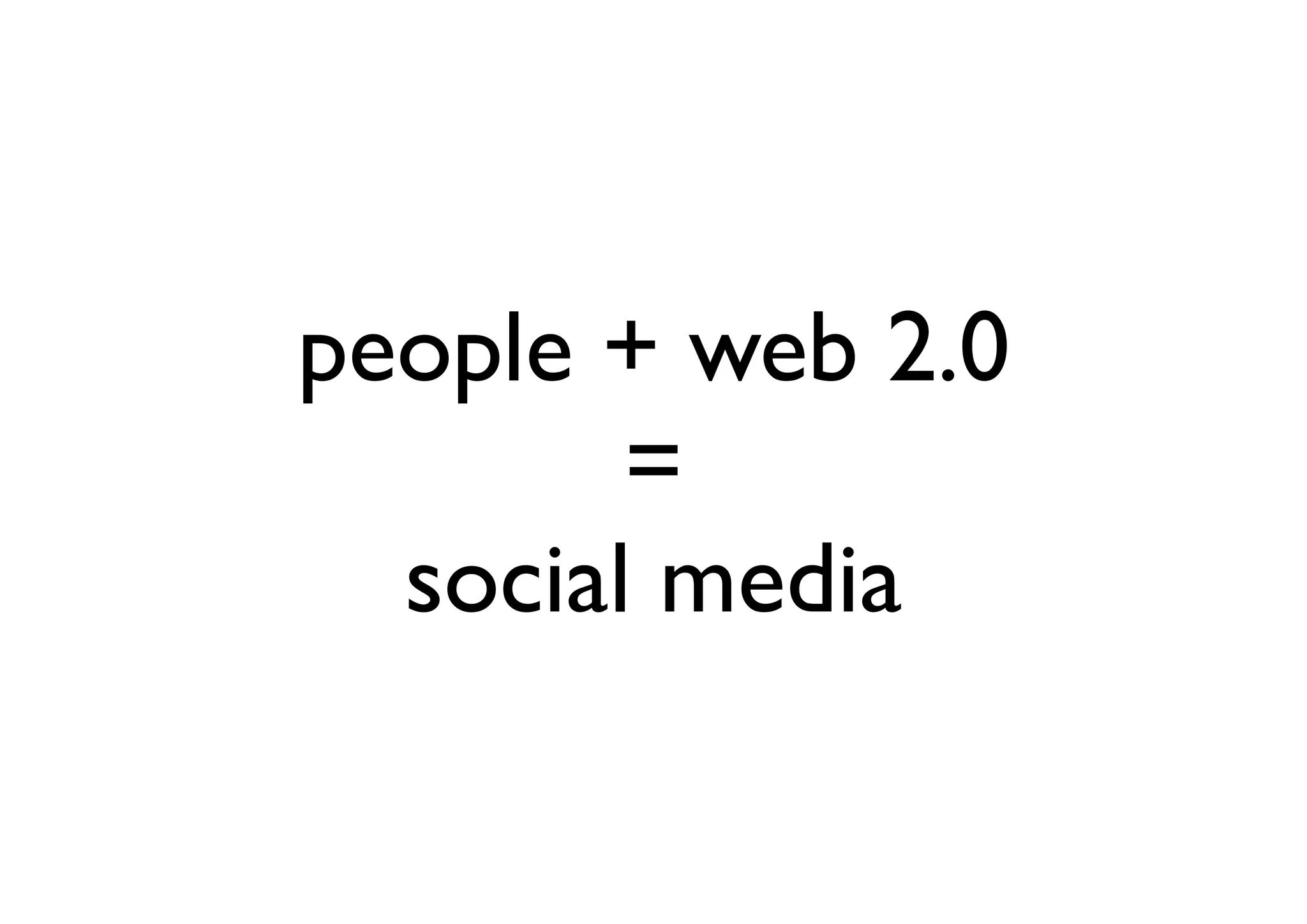 people + web 2.0
        =
  social media
 