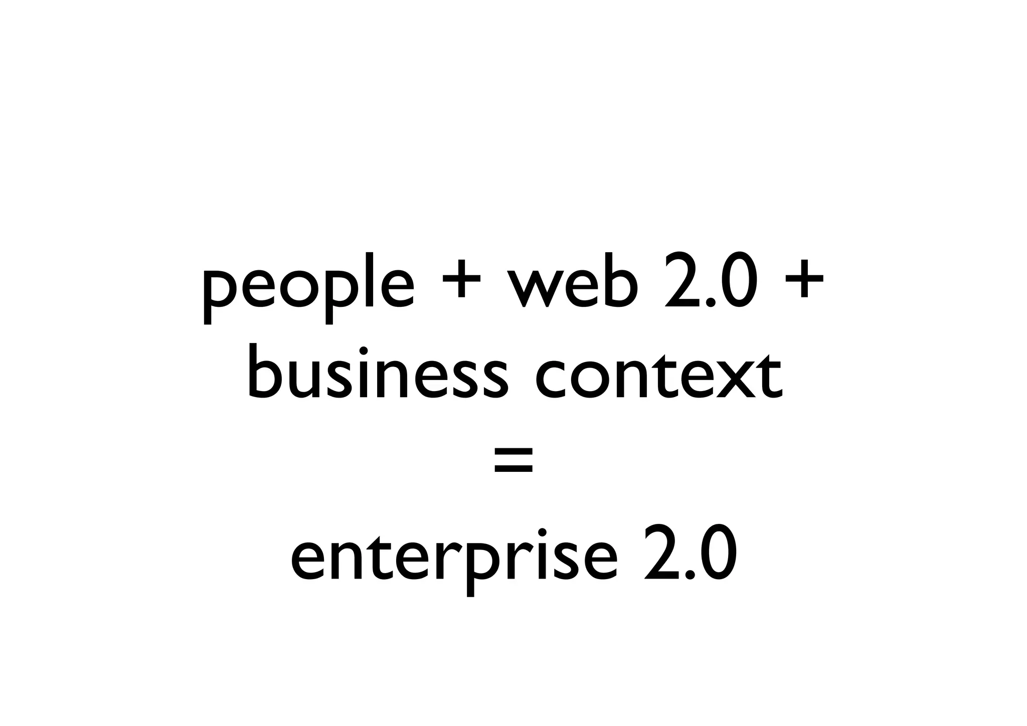 people + web 2.0 +
 business context
        =
  enterprise 2.0
 