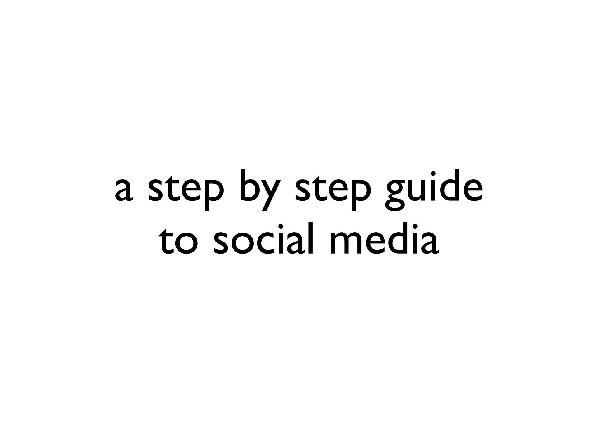 a step by step guide
   to social media
 