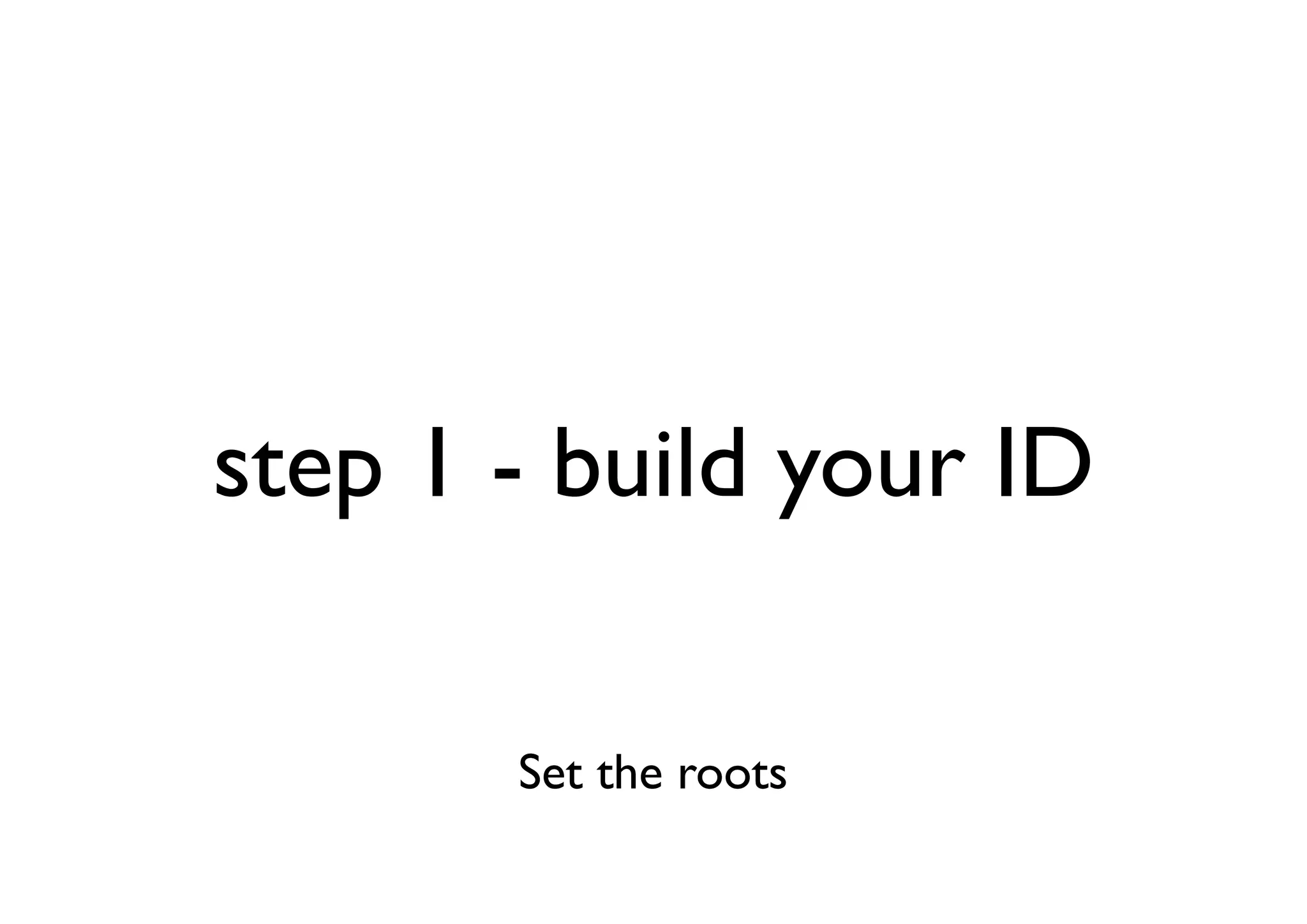 step 1 - build your ID

       Set the roots
 