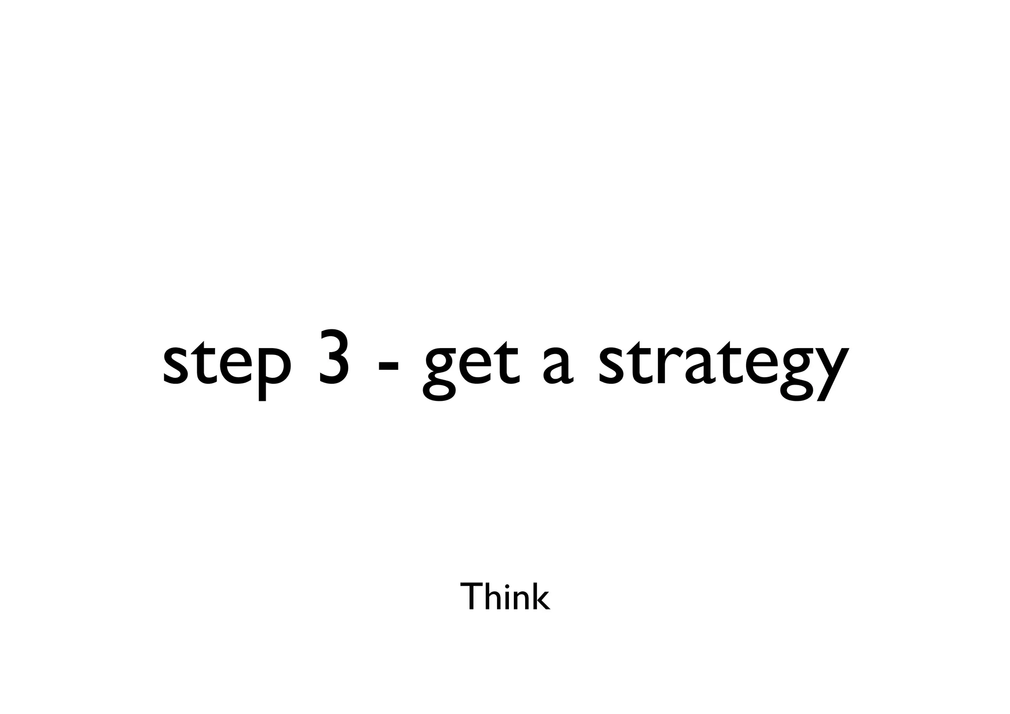 step 3 - get a strategy

         Think
 