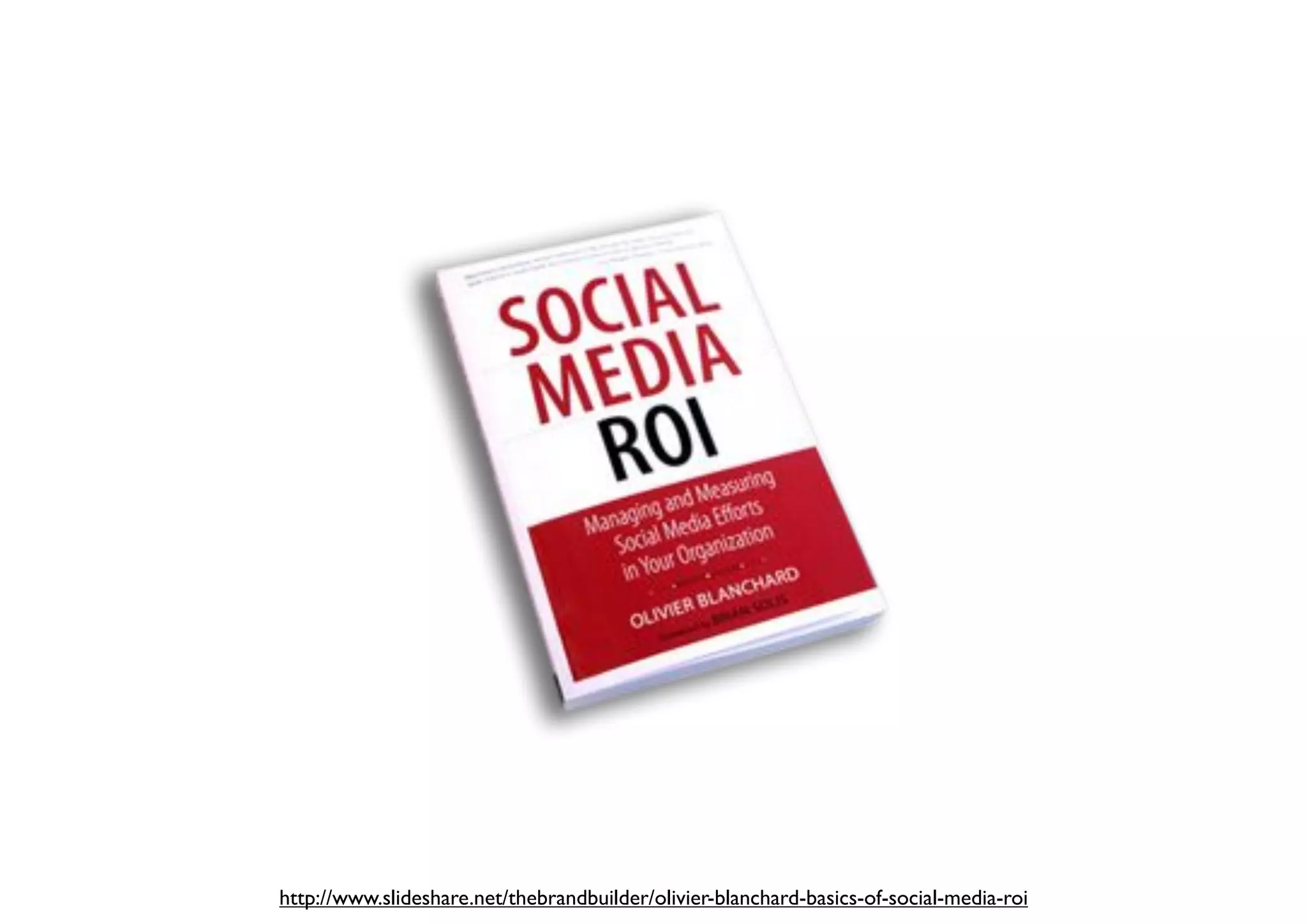 http://www.slideshare.net/thebrandbuilder/olivier-blanchard-basics-of-social-media-roi
 
