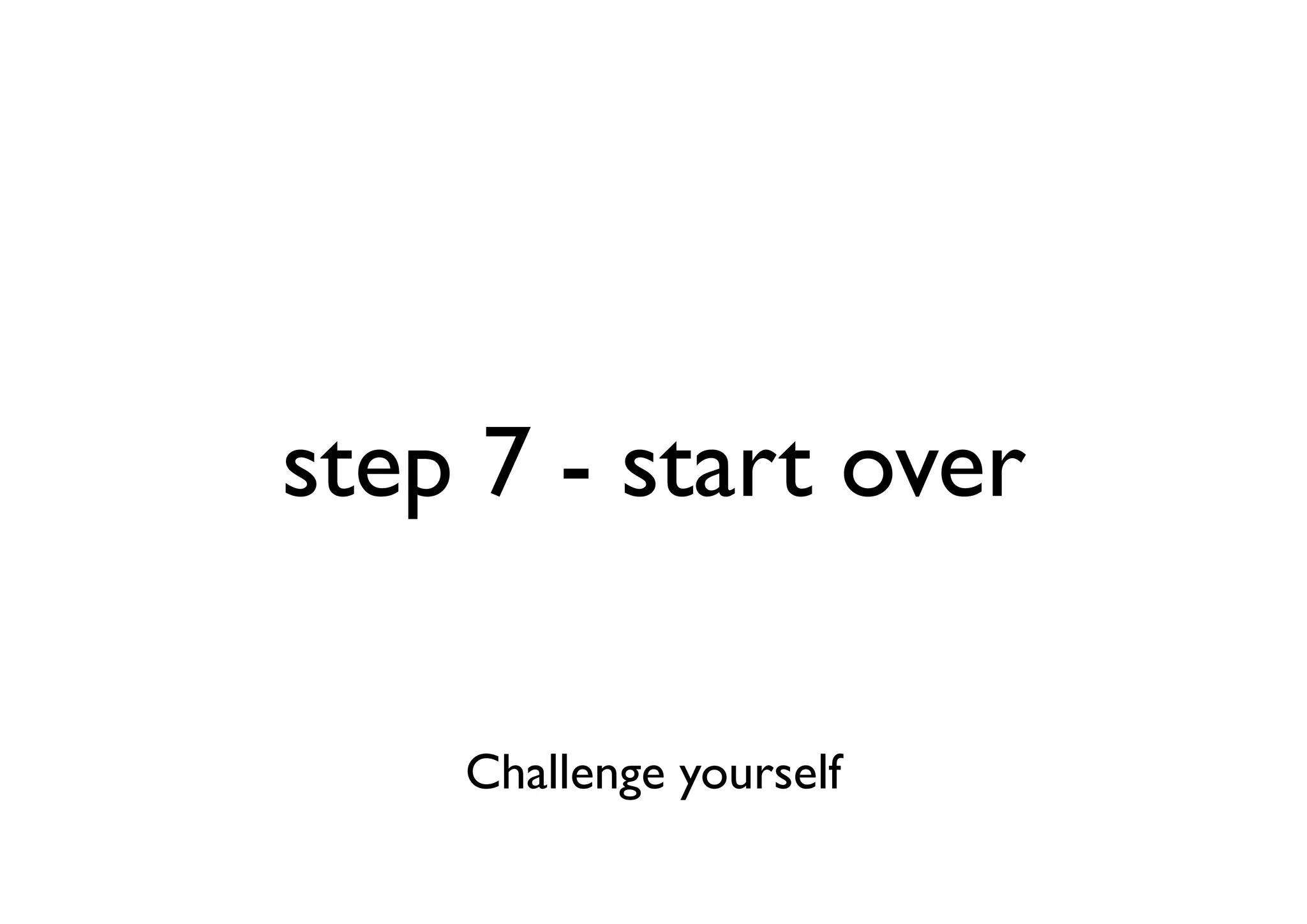 step 7 - start over

    Challenge yourself
 
