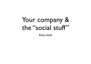 Your company &
the “social stuff”
      Entry level
 
