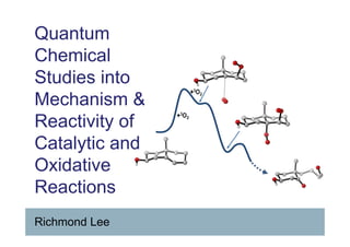 Richmond Lee
Quantum
Chemical
Studies into
Mechanism &
Reactivity of
Catalytic and
Oxidative
Reactions
 