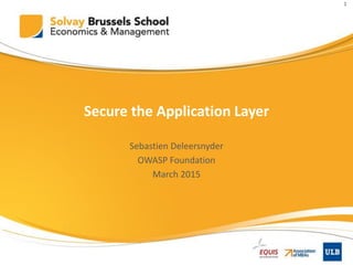 Secure the Application Layer
Sebastien Deleersnyder
OWASP Foundation
March 2015
1
 