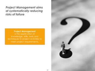 Project Management aims
at systematically reducing
risks of failure

Project Management
is the application of
knowledge, skills, tools and
techniques to project activities to
meet project requirements.

Presentation1

32

 