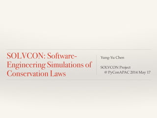 SOLVCON: Software-
Engineering Simulations of
Conservation Laws
Yung-Yu Chen!
 
SOLVCON Project!
@ PyConAPAC 2014 May 17
 