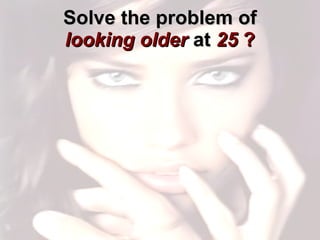 Solve the problem of  looking older  at   25  ? 
