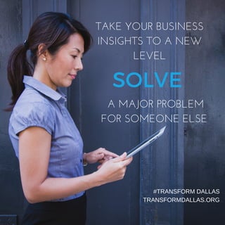 TAKE YOUR BUSINESS
INSIGHTS TO A NEW
LEVEL
#TRANSFORM DALLAS
TRANSFORMDALLAS.ORG
SOLVE
A MAJOR PROBLEM
FOR SOMEONE ELSE
 