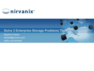 Solve 3 Enterprise Storage Problems Today Stephen Foskett sfoskett@nirvanix.com twitter.com/sfoskett 
