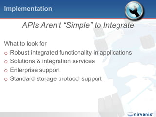 ImplementationAPIs Aren’t “Simple” to IntegrateWhat to look forRobust integrated functionality in applicationsSolutions & integration servicesEnterprise supportStandard storage protocol support