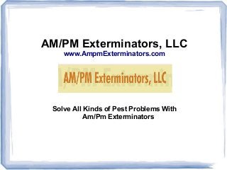 AM/PM Exterminators, LLC
www.AmpmExterminators.com
Solve All Kinds of Pest Problems With
Am/Pm Exterminators
 