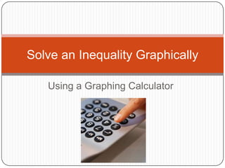 Using a Graphing Calculator Solve an Inequality Graphically 