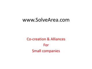 www.SolveArea.com


 Co-creation & Alliances
           For
    Small companies
 