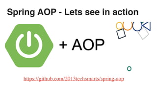 Spring AOP - Lets see in action
https://github.com/2013techsmarts/spring-aop
 