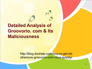 1 
Detailed Analysis of 
Groovorio. com & Its 
Maliciousness 
http://blog.doohelp.com/how-to-get-rid-ofremove- 
groovorio-...