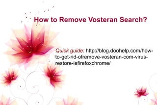 How to Remove Vosteran Search? 
Quick guide: http://blog.doohelp.com/how-to- 
get-rid-ofremove-vosteran-com-virus-restore- 
iefirefoxchrome/ 
 