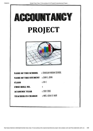 7/29/2015 Solved Cbse Class 12 AccountancyFull Project(Comprehensive Project, …
http://www.slideshare.net/dankjohn/solved-cbse-class-12-accountancy-full-projectcomprehensive-project-ratio-analysis-and-cash-flow-statements-with-con… 2/56
 