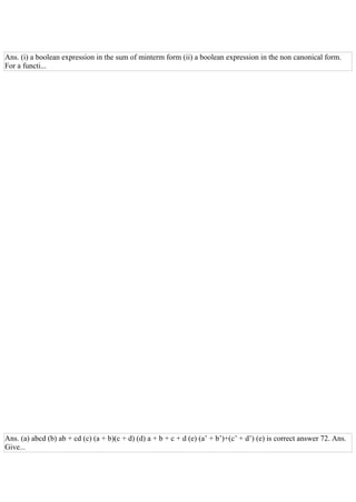 Ans. (i) a boolean expression in the sum of minterm form (ii) a boolean expression in the non canonical form.
For a functi...
Ans. (a) abcd (b) ab + cd (c) (a + b)(c + d) (d) a + b + c + d (e) (a’ + b’)+(c’ + d’) (e) is correct answer 72. Ans.
Give...
 