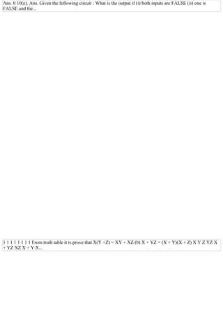 Ans. 0 10(e). Ans. Given the following circuit : What is the output if (i) both inputs are FALSE (ii) one is
FALSE and the...
1 1 1 1 1 1 1 1 From truth table it is prove that X(Y +Z) = XY + XZ (b) X + YZ = (X + Y)(X + Z) X Y Z YZ X
+ YZ XZ X + Y X...
 