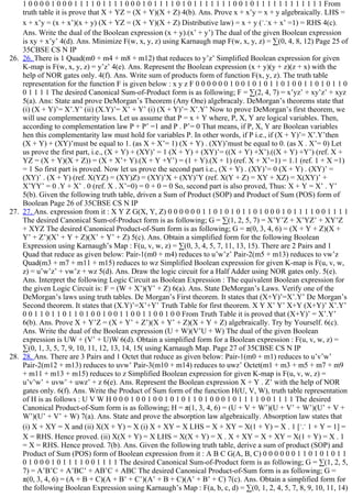 1 0 0 0 0 1 0 0 0 1 1 1 1 0 1 1 1 1 0 0 0 1 0 1 1 1 1 0 1 0 1 1 1 1 1 1 1 0 0 1 0 1 1 1 1 1 1 1 1 1 1 1 1 From
truth table it is prove that X + YZ = (X + Y)(X + Z) 4(b). Ans. Prove x + x’y = x + y algebraically. LHS =
x + x’y = (x + x’)(x + y) (X + YZ = (X + Y)(X + Z) Distributive law) = x + y (∵x + x’ =1) = RHS 4(c).
Ans. Write the dual of the Boolean expression (x + y).(x’ + y’) The dual of the given Boolean expression
is xy + x’y’ 4(d). Ans. Minimize F(w, x, y, z) using Karnaugh map F(w, x, y, z) = ∑(0, 4, 8, 12) Page 25 of
35CBSE CS N IP
26.  26. There is 1 Quad(m0 + m4 + m8 + m12) that reduces to y’z’ Simplified Boolean expression for given
K­map is F(w, x, y, z) = y’z’ 4(e). Ans. Represent the Boolean expression (x + y)(y + z)(z + x) with the
help of NOR gates only. 4(f). Ans. Write sum of products form of function F(x, y, z). The truth table
representation for the function F is given below : x y z F 0 0 0 0 0 0 1 0 0 1 0 1 0 1 1 0 1 0 0 1 1 0 1 0 1 1 0
0 1 1 1 1 The desired Canonical Sum­of­Product form is as following; F = ∑(2, 4, 7) = x’yz’ + xy’z’ + xyz
5(a). Ans: State and prove DeMorgan’s Theorem (Any One) algebracaly. DeMorgan’s theorems state that
(i) (X + Y)’= X’.Y’ (ii) (X.Y)’= X’ + Y’ (i) (X + Y)’= X’.Y’ Now to prove DeMorgan’s first theorem, we
will use complementarity laws. Let us assume that P = x + Y where, P, X, Y are logical variables. Then,
according to complementation law P + P’ =1 and P . P’= 0 That means, if P, X, Y are Boolean variables
hen this complementarity law must hold for variables P. In other words, if P i.e., if (X + Y)’= X’.Y’then
(X + Y) + (XY)’must be equal to 1. (as X + X’= 1) (X + Y) . (XY)’must be equal to 0. (as X . X’= 0) Let
us prove the first part, i.e., (X + Y) + (XY)’ = 1 (X + Y) + (XY)’= ((X + Y) +X’).((X + Y) +Y’) (ref. X +
YZ = (X + Y)(X + Z)) = (X + X’+ Y).(X + Y +Y’) = (1 + Y).(X + 1) (ref. X + X’=1) = 1.1 (ref. 1 + X =1)
= 1 So first part is proved. Now let us prove the second part i.e., (X + Y) . (XY)’= 0 (X + Y) . (XY)’ =
(XY)’ . (X + Y) (ref. X(YZ) = (XY)Z) = (XY)’X + (XY)’Y (ref. X(Y + Z) = XY + XZ) = X(XY)’ +
X’YY’ = 0 .Y + X’ . 0 (ref. X . X’=0) = 0 + 0 = 0 So, second part is also proved, Thus: X + Y = X’ . Y’
5(b). Given the following truth table, driven a Sum of Product (SOP) and Product of Sum (POS) form of
Boolean Page 26 of 35CBSE CS N IP
27.  27. Ans. expression from it : X Y Z G(X, Y, Z) 0 0 0 0 0 0 1 1 0 1 0 1 0 1 1 0 1 0 0 0 1 0 1 1 1 1 0 0 1 1 1 1
The desired Canonical Sum­of­Product form is as following; G = ∑(1, 2, 5, 7) = X’Y’Z + X’YZ’ + XY’Z
+ XYZ The desired Canonical Product­of­Sum form is as following; G = π(0, 3, 4, 6) = (X + Y + Z)(X +
Y’ + Z’)(X’ + Y + Z)(X’ + Y’ + Z) 5(c). Ans. Obtain a simplified form for the following Boolean
Expression using Karnaugh’s Map : F(u, v, w, z) = ∑(0, 3, 4, 5, 7, 11, 13, 15). There are 2 Pairs and 1
Quad that reduce as given below: Pair­1(m0 + m4) reduces to u’w’z’ Pair­2(m5 + m13) reduces to vw’z
Quad(m3 + m7 + m11 + m15) reduces to wz Simplified Boolean expression for given K­map is F(u, v, w,
z) = u’w’z’ + vw’z + wz 5(d). Ans. Draw the logic circuit for a Half Adder using NOR gates only. 5(e).
Ans. Interpret the following Logic Circuit as Boolean Expression : The equivalent Boolean expression for
the given Logic Circuit is: F = (W + X’)(Y’ + Z) 6(a). Ans. State DeMorgan’s Laws. Verify one of the
DeMorgan’s laws using truth tables. De Morgan’s First theorem. It states that (X+Y)’=X’.Y’ De Morgan’s
Second theorem. It states that (X.Y)’=X’+Y’ Truth Table for first theorem. X Y X’ Y’ X+Y (X+Y)’ X’.Y’
0 0 1 1 0 1 1 0 1 1 0 1 0 0 1 0 0 1 1 0 0 1 1 0 0 1 0 0 From Truth Table it is proved that (X+Y)’ = X’.Y’
6(b). Ans. Prove X + Y’Z = (X + Y’ + Z’)(X + Y’ + Z)(X + Y + Z) algebraically. Try by Yourself. 6(c).
Ans. Write the dual of the Boolean expression (U + W)(V’U + W) The dual of the given Boolean
expression is UW + (V’ + U)W 6(d). Obtain a simplified form for a Boolean expression : F(u, v, w, z) =
∑(0, 1, 3, 5, 7, 9, 10, 11, 12, 13, 14, 15( using Karnaugh Map. Page 27 of 35CBSE CS N IP
28.  28. Ans. There are 3 Pairs and 1 Octet that reduce as given below: Pair­1(m0 + m1) reduces to u’v’w’
Pair­2(m12 + m13) reduces to uvw’ Pair­3(m10 + m14) reduces to uwz’ Octet(m1 + m3 + m5 + m7 + m9
+ m11 + m13 + m15) reduces to z Simplified Boolean expression for given K­map is F(u, v, w, z) =
u’v’w’ + uvw’ + uwz’ + z 6(e). Ans. Represent the Boolean expression X + Y . Z’ with the help of NOR
gates only. 6(f). Ans. Write the Product of Sum form of the function H(U, V, W), truth table representation
of H is as follows : U V W H 0 0 0 1 0 0 1 0 0 1 0 1 0 1 1 0 1 0 0 0 1 0 1 1 1 1 0 0 1 1 1 1 The desired
Canonical Product­of­Sum form is as following; H = π(1, 3, 4, 6) = (U + V + W’)(U + V’ + W’)(U’ + V +
W’)(U’ + V’ + W) 7(a). Ans. State and prove the absorption law algebraically. Absorption law states that
(i) X + XY = X and (ii) X(X + Y) = X (i) X + XY = X LHS = X + XY = X(1 + Y) = X . 1 [∵ 1 + Y = 1] =
X = RHS. Hence proved. (ii) X(X + Y) = X LHS = X(X + Y) = X . X + XY = X + XY = X(1 + Y) = X . 1
= X = RHS. Hence proved. 7(b). Ans. Given the following truth table, derive a sum of product (SOP) and
Product of Sum (POS) form of Boolean expression from it : A B C G(A, B, C) 0 0 0 0 0 0 1 1 0 1 0 1 0 1 1
0 1 0 0 0 1 0 1 1 1 1 0 0 1 1 1 1 The desired Canonical Sum­of­Product form is as following; G = ∑(1, 2, 5,
7) = A’B’C + A’BC’ + AB’C + ABC The desired Canonical Product­of­Sum form is as following; G =
π(0, 3, 4, 6) = (A + B + C)(A + B’ + C’)(A’ + B + C)(A’ + B’ + C) 7(c). Ans. Obtain a simplified form for
the following Boolean Expression using Karnaugh’s Map : F(a, b, c, d) = ∑(0, 1, 2, 4, 5, 7, 8, 9, 10, 11, 14)
 