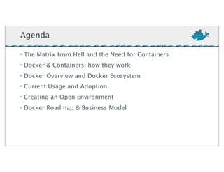 • The Matrix from Hell and the Need for Containers
• Docker & Containers: how they work
• Docker Overview and Docker Ecosystem
• Current Usage and Adoption
• Creating an Open Environment
• Docker Roadmap & Business Model
Agenda
 
