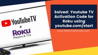 Solved: Youtube TV
Activation Code for
Roku using
youtube.com/start
www.linkactivationroku.com
 