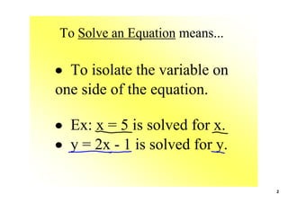 To Solve an Equation means...

• To isolate the variable on 
one side of the equation.

• Ex: x = 5 is solved for x.
• y = 2x ­ 1 is solved for y.

                                2
 