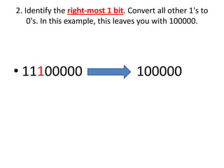 2. Identify the right-most 1 bit. Convert all other 1's to
    0's. In this example, this leaves you with 100000.




• 11100000                          100000
 