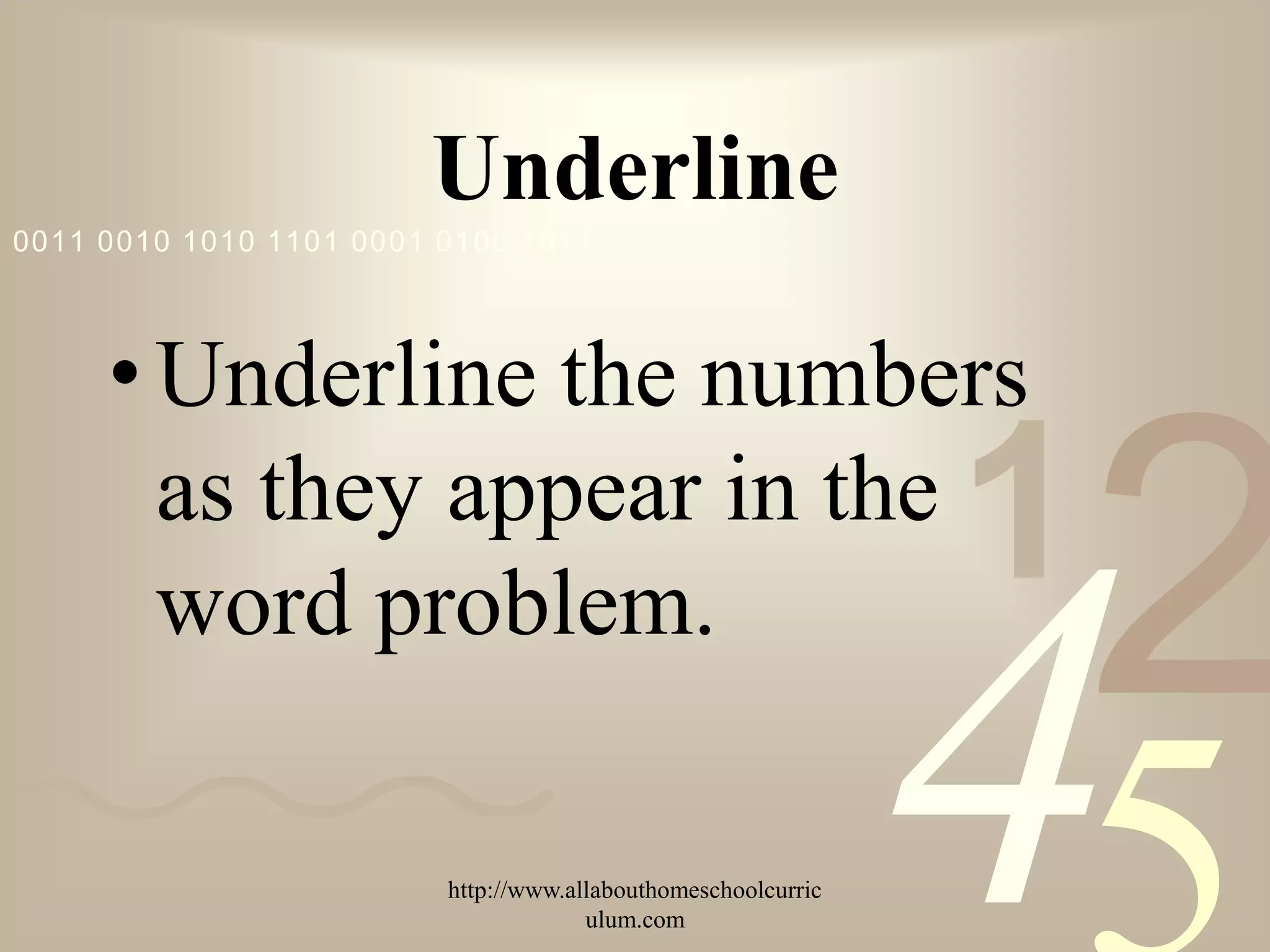 Underline
0011 0010 1010 1101 0001 0100 1011




     • Underline the numbers
       as they appear in the
                                                               1
                                                                   2
                                                               4
       word problem.

                         http://www.allabouthomeschoolcurric
                                      ulum.com
 