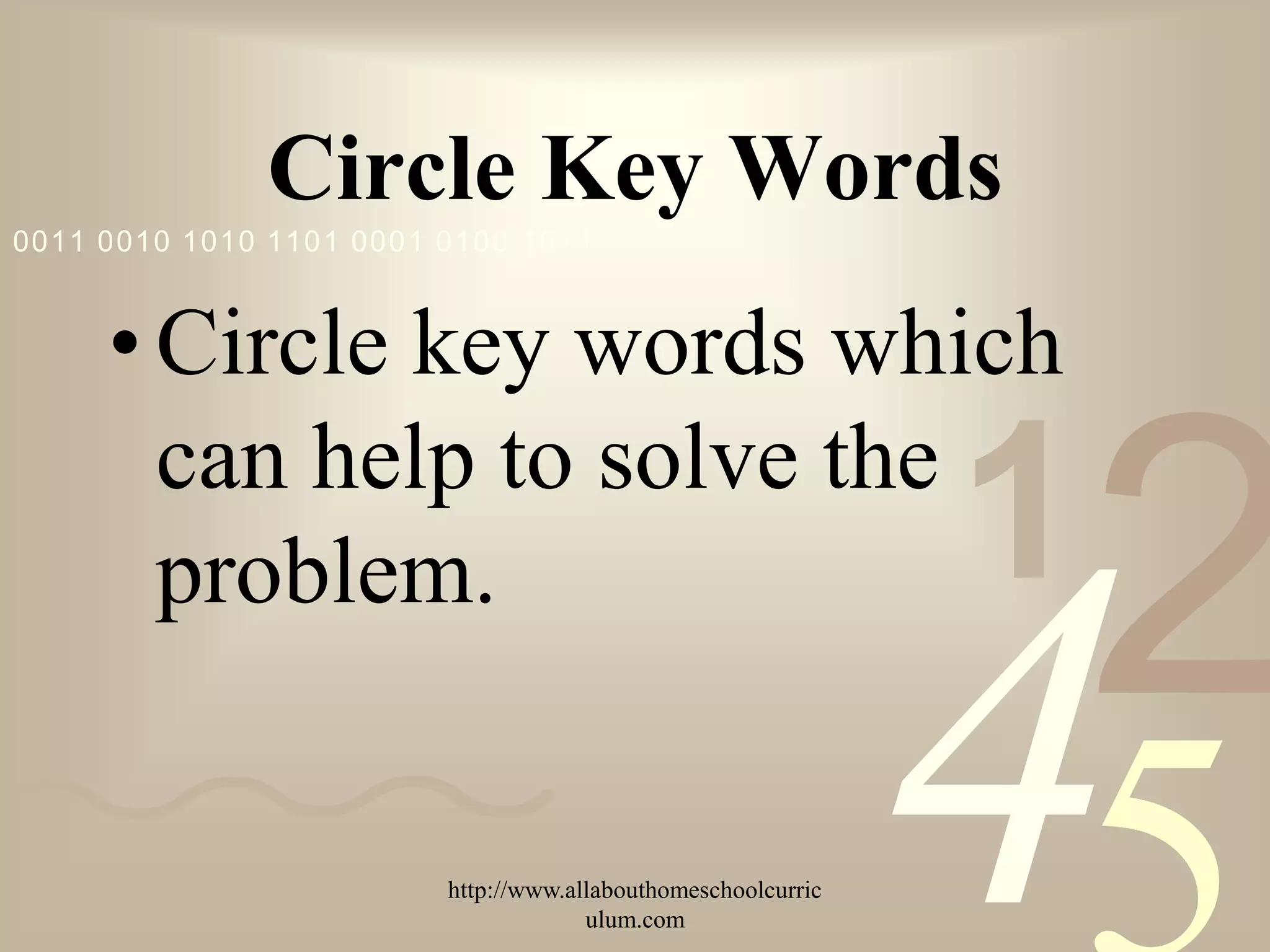 Circle Key Words
0011 0010 1010 1101 0001 0100 1011



     • Circle key words which

                                                               1
                                                                   2
       can help to solve the
       problem.


                         http://www.allabouthomeschoolcurric
                                      ulum.com
                                                               4
 