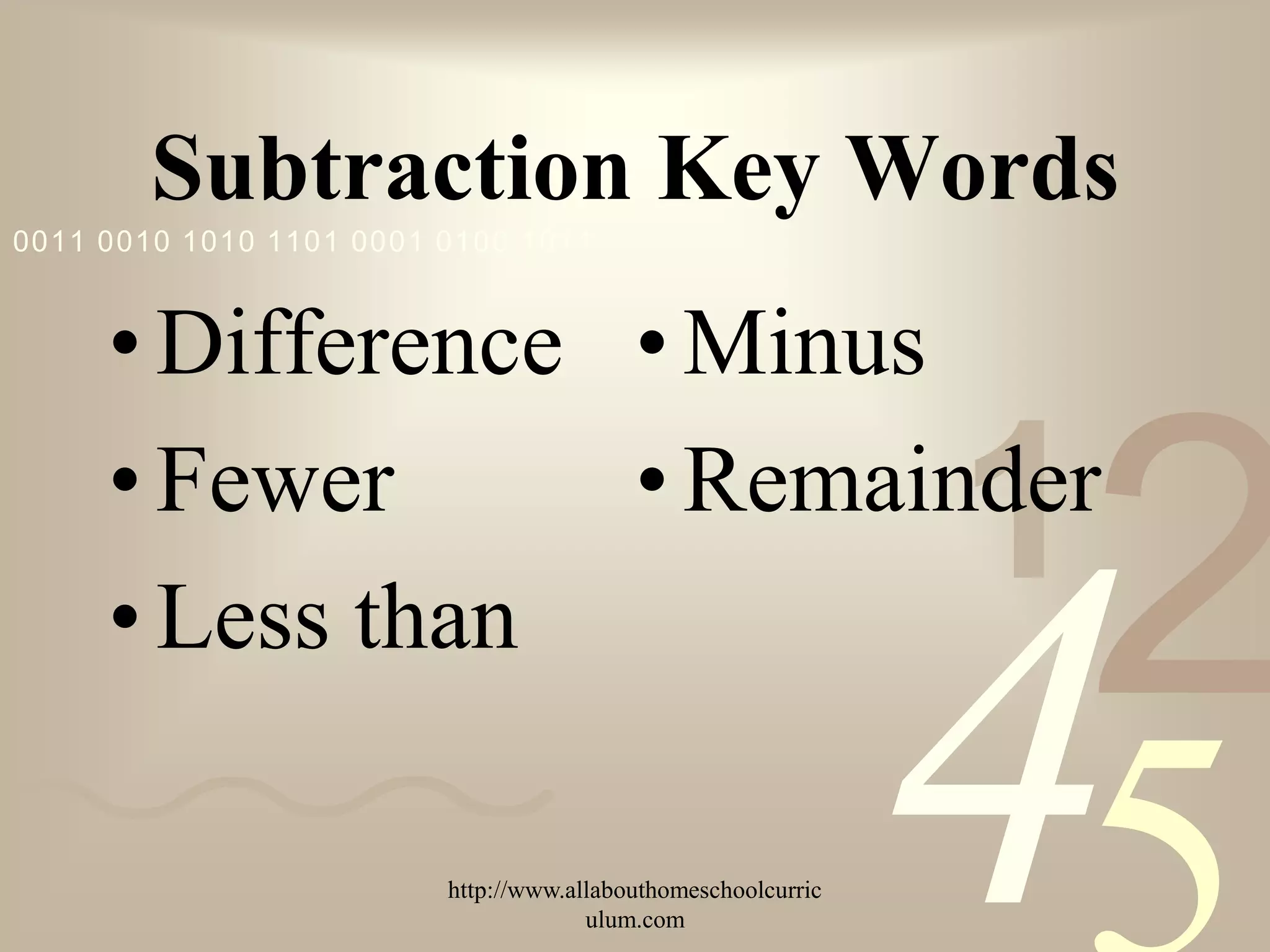 Subtraction Key Words
0011 0010 1010 1101 0001 0100 1011



     • Difference • Minus
     • Fewer      • Remainder
                                                               1
                                                                   2
                                                               4
     • Less than

                         http://www.allabouthomeschoolcurric
                                      ulum.com
 
