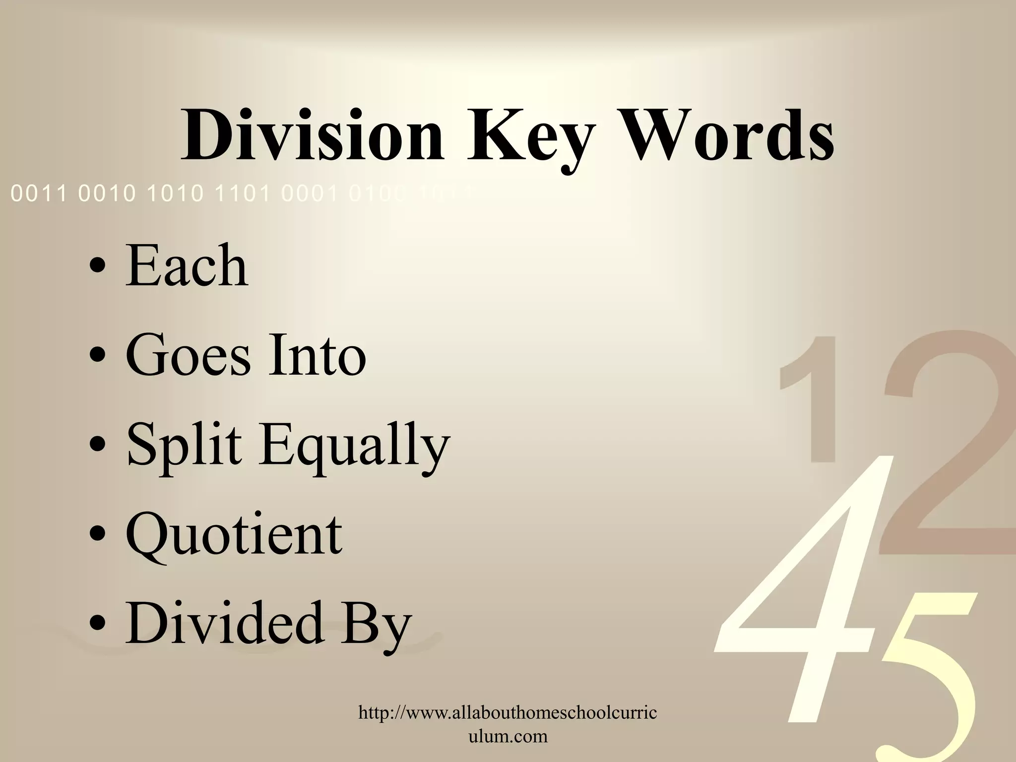 Division Key Words
0011 0010 1010 1101 0001 0100 1011


     • Each
     • Goes Into
     • Split Equally                                           1
                                                                   2
     • Quotient
     • Divided By
                         http://www.allabouthomeschoolcurric
                                      ulum.com
                                                               4
 