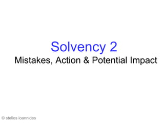 Solvency 2
       Mistakes, Action & Potential Impact




© stelios ioannides
 